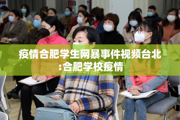 疫情合肥学生网暴事件视频台北:合肥学校疫情
