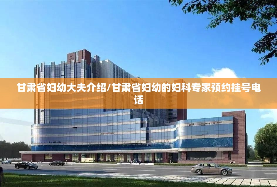 甘肃省妇幼大夫介绍/甘肃省妇幼的妇科专家预约挂号电话