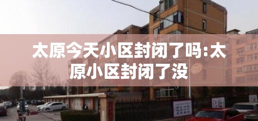 太原今天小区封闭了吗:太原小区封闭了没