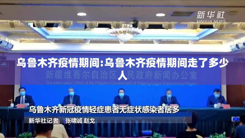 乌鲁木齐疫情期间:乌鲁木齐疫情期间走了多少人