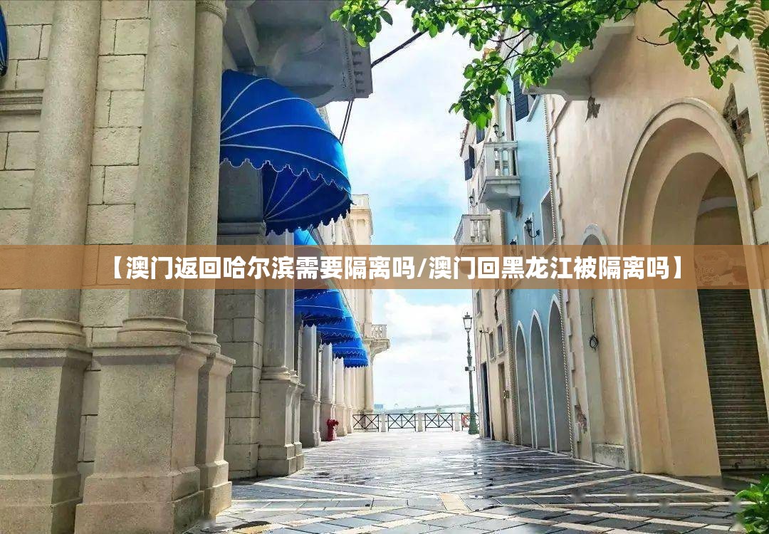 【澳门返回哈尔滨需要隔离吗/澳门回黑龙江被隔离吗】