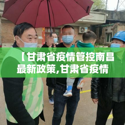 【甘肃省疫情管控南昌最新政策,甘肃省疫情管控南昌最新政策查询】