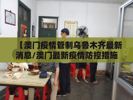 【澳门疫情管制乌鲁木齐最新消息/澳门最新疫情防控措施】