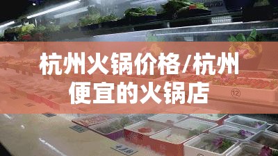 杭州火锅价格/杭州便宜的火锅店