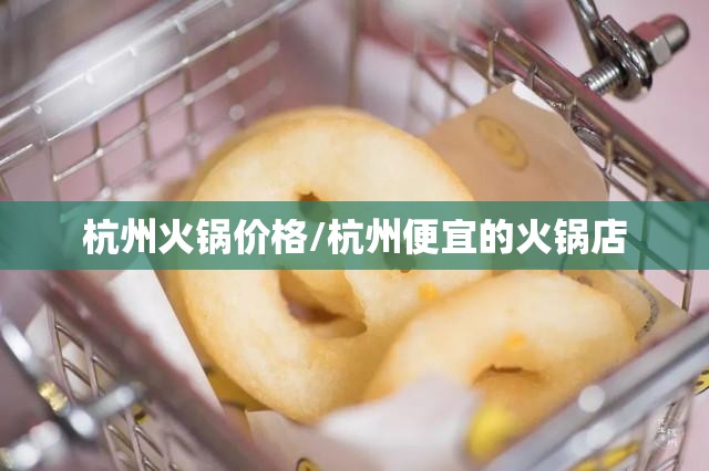 杭州火锅价格/杭州便宜的火锅店
