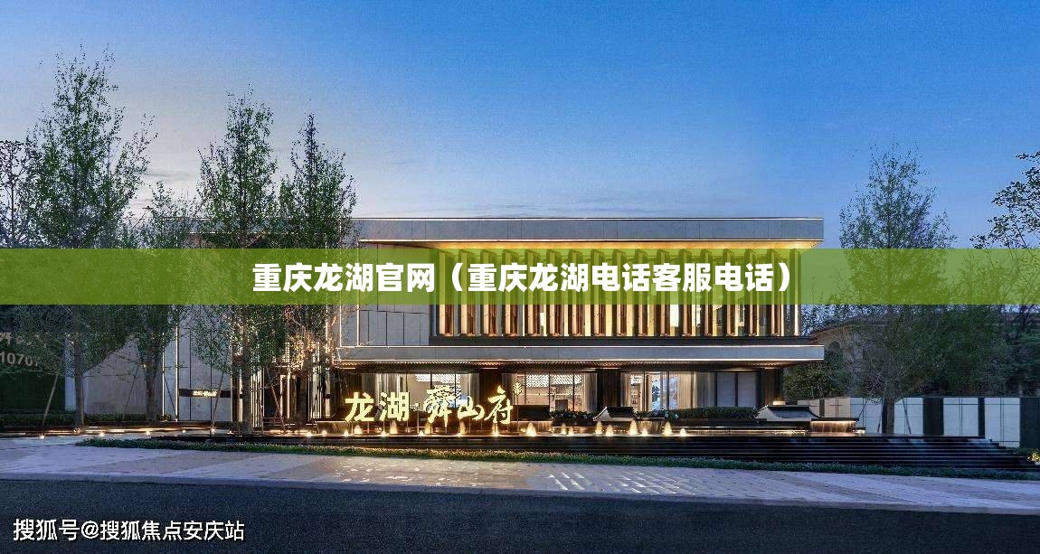 重庆龙湖官网（重庆龙湖电话客服电话）