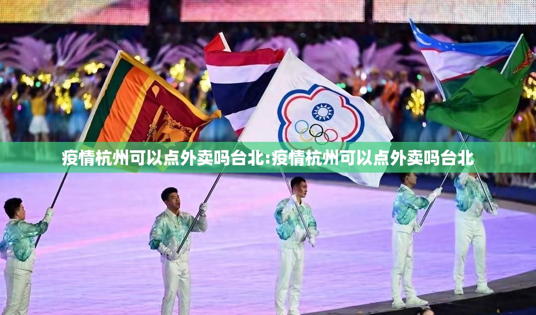 疫情杭州可以点外卖吗台北:疫情杭州可以点外卖吗台北
