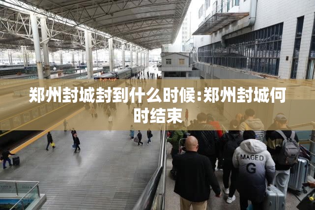 郑州封城封到什么时候:郑州封城何时结束