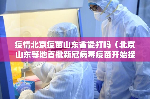 疫情北京疫苗山东省能打吗（北京山东等地首批新冠病毒疫苗开始接种）