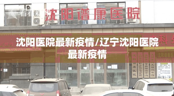 沈阳医院最新疫情/辽宁沈阳医院最新疫情