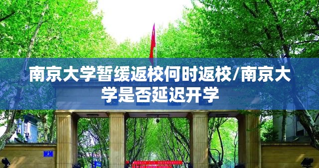 南京大学暂缓返校何时返校/南京大学是否延迟开学