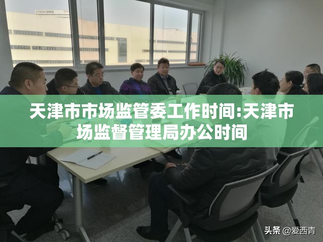 天津市市场监管委工作时间:天津市场监督管理局办公时间