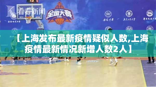 【上海发布最新疫情疑似人数,上海疫情最新情况新增人数2人】