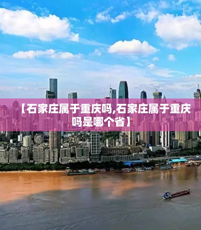 【石家庄属于重庆吗,石家庄属于重庆吗是哪个省】