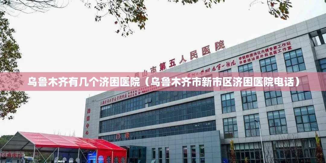 乌鲁木齐有几个济困医院（乌鲁木齐市新市区济困医院电话）