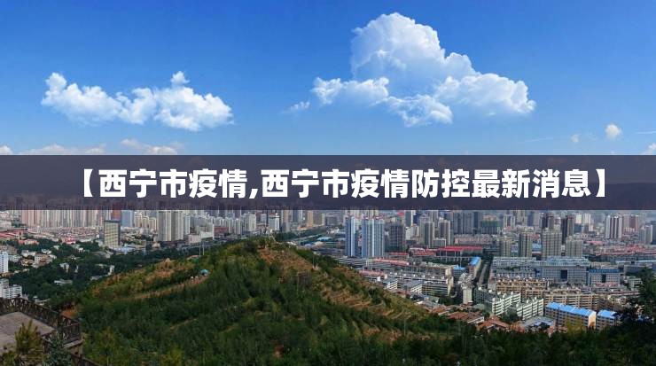 【西宁市疫情,西宁市疫情防控最新消息】