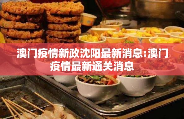 澳门疫情新政沈阳最新消息:澳门疫情最新通关消息