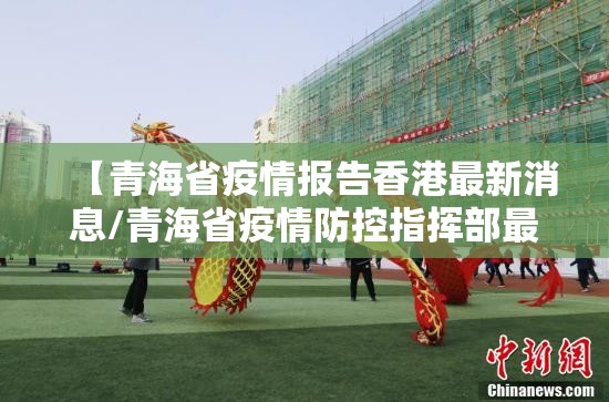【青海省疫情报告香港最新消息/青海省疫情防控指挥部最新消息】