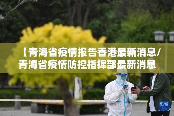【青海省疫情报告香港最新消息/青海省疫情防控指挥部最新消息】