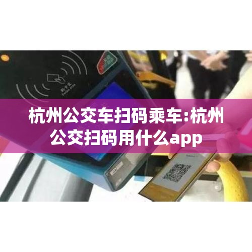 杭州公交车扫码乘车:杭州公交扫码用什么app