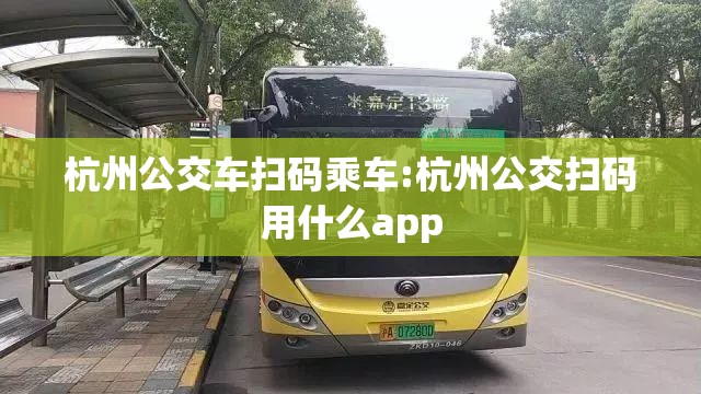 杭州公交车扫码乘车:杭州公交扫码用什么app