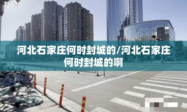 河北石家庄何时封城的/河北石家庄何时封城的啊