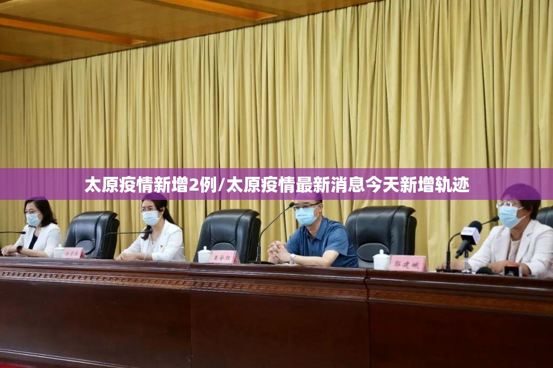 太原疫情新增2例/太原疫情最新消息今天新增轨迹