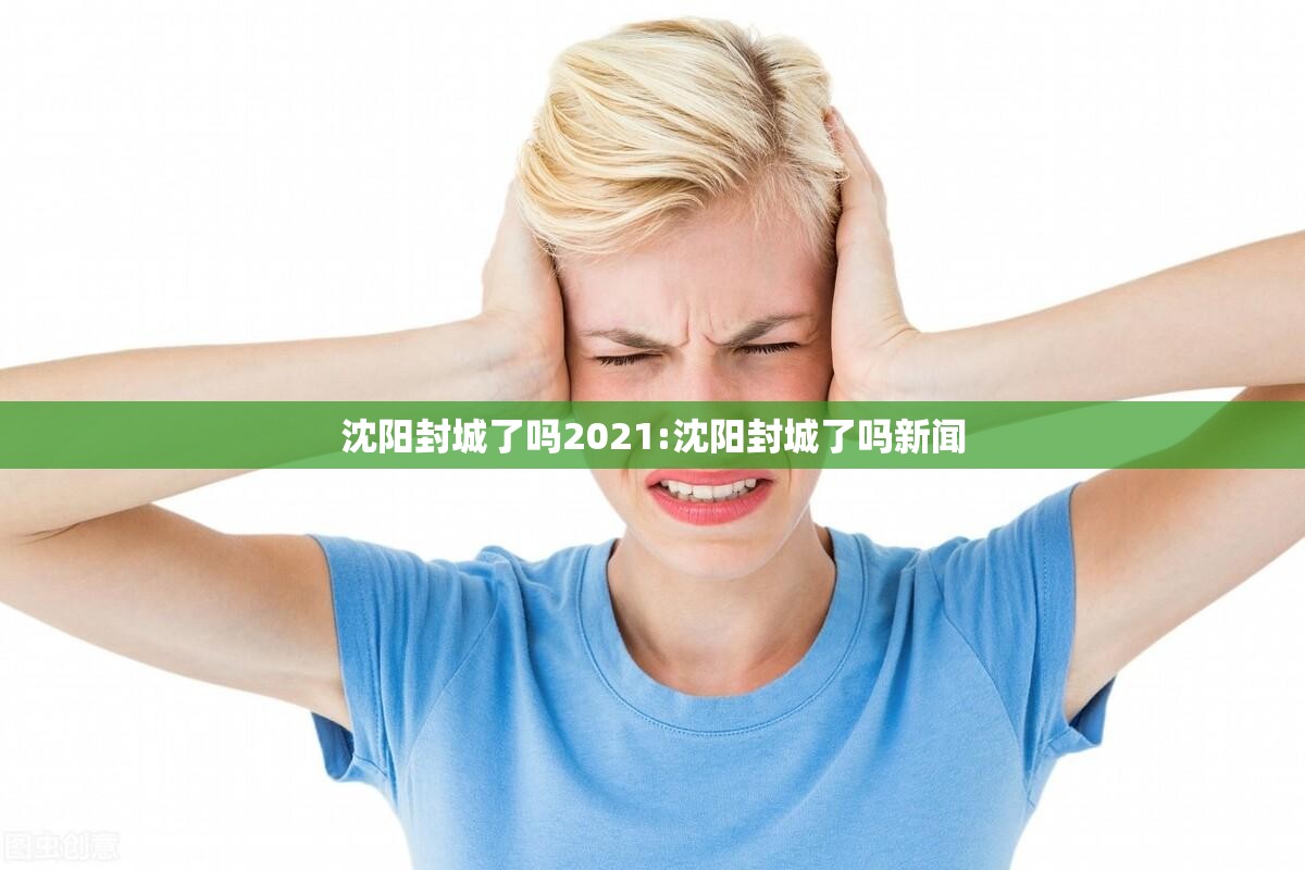 沈阳封城了吗2021:沈阳封城了吗新闻