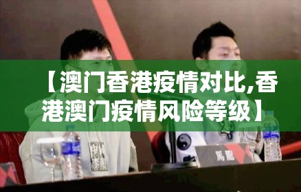 【澳门香港疫情对比,香港澳门疫情风险等级】