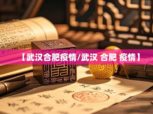 【武汉合肥疫情/武汉 合肥 疫情】