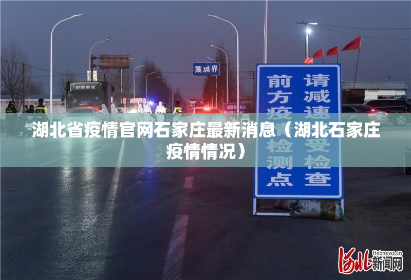 湖北省疫情官网石家庄最新消息（湖北石家庄疫情情况）