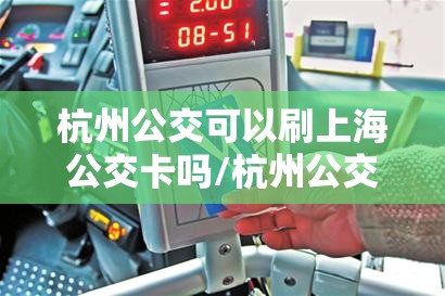 杭州公交可以刷上海公交卡吗/杭州公交卡能刷上海地铁吗