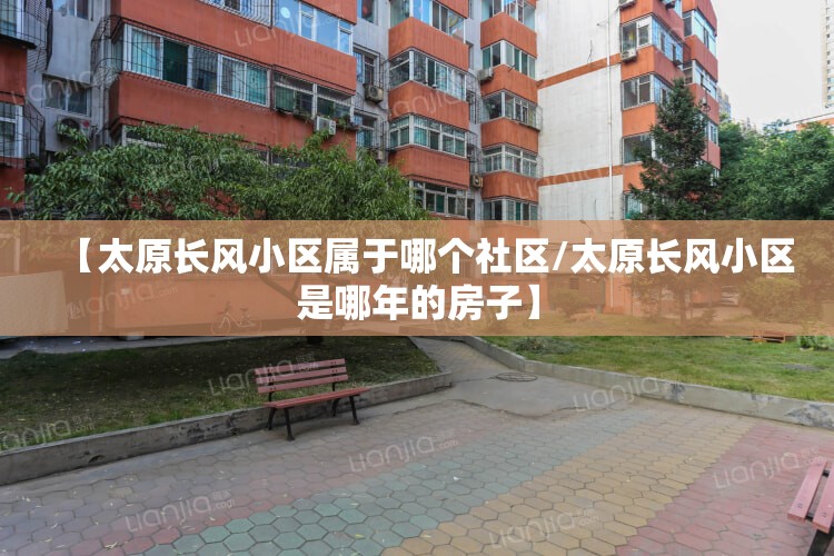 【太原长风小区属于哪个社区/太原长风小区是哪年的房子】