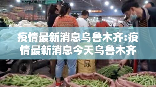 疫情最新消息乌鲁木齐:疫情最新消息今天乌鲁木齐