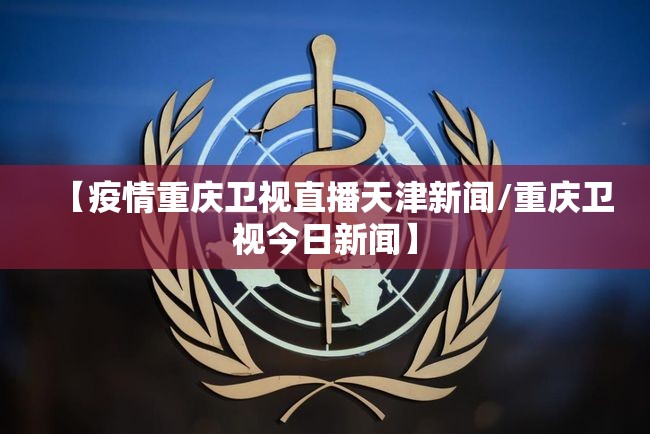 【疫情重庆卫视直播天津新闻/重庆卫视今日新闻】