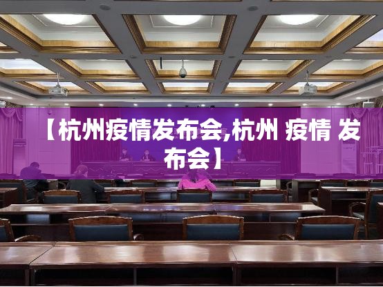 【杭州疫情发布会,杭州 疫情 发布会】