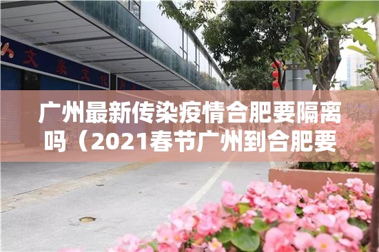 广州最新传染疫情合肥要隔离吗（2021春节广州到合肥要隔离）