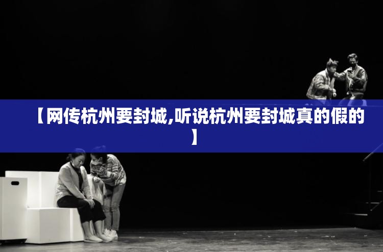 【网传杭州要封城,听说杭州要封城真的假的】