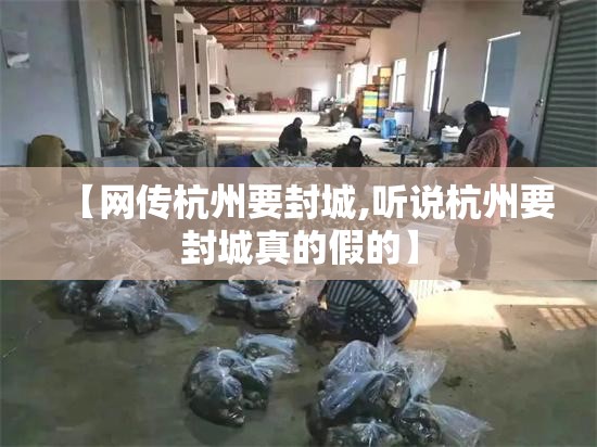 【网传杭州要封城,听说杭州要封城真的假的】
