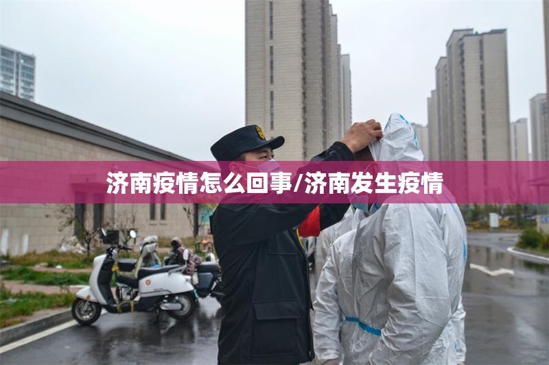 济南疫情怎么回事/济南发生疫情