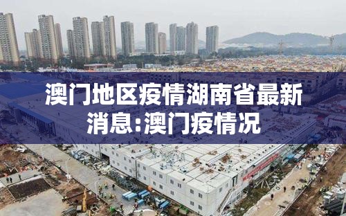 澳门地区疫情湖南省最新消息:澳门疫情况