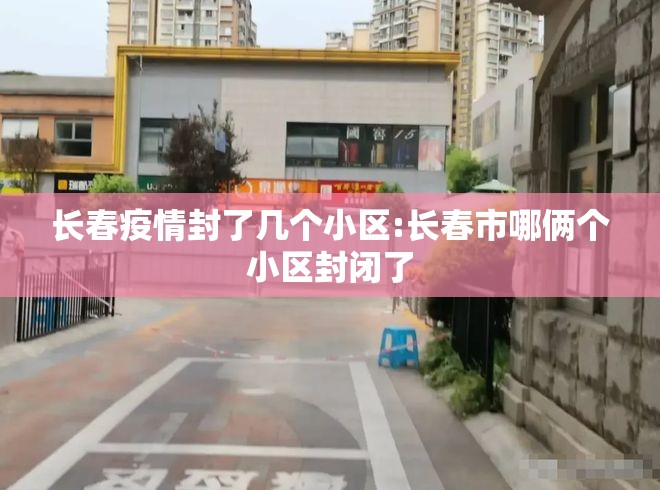 长春疫情封了几个小区:长春市哪俩个小区封闭了