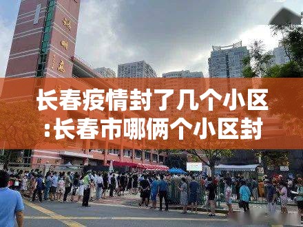 长春疫情封了几个小区:长春市哪俩个小区封闭了