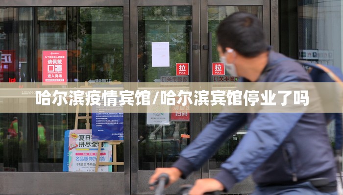 哈尔滨疫情宾馆/哈尔滨宾馆停业了吗