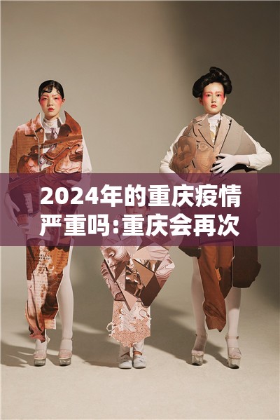 2024年的重庆疫情严重吗:重庆会再次爆发疫情吗
