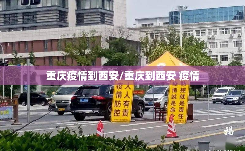 重庆疫情到西安/重庆到西安 疫情