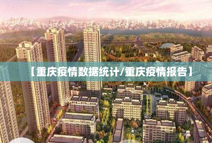 【重庆疫情数据统计/重庆疫情报告】