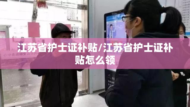 江苏省护士证补贴/江苏省护士证补贴怎么领