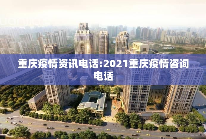 重庆疫情资讯电话:2021重庆疫情咨询电话