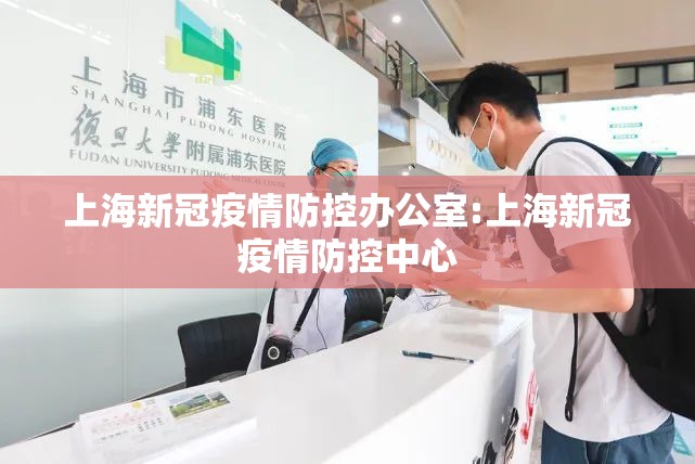上海新冠疫情防控办公室:上海新冠疫情防控中心